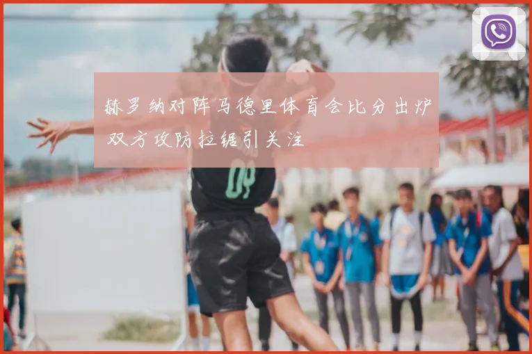 赫罗纳对阵马德里体育会比分出炉 双方攻防拉锯引关注