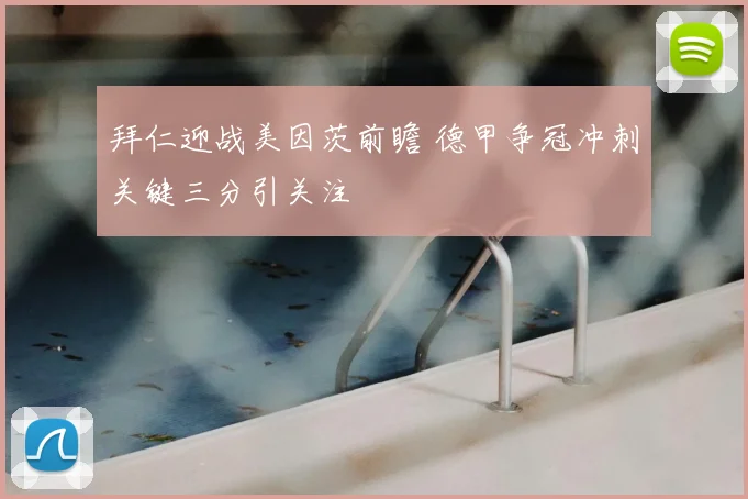 拜仁迎战美因茨前瞻 德甲争冠冲刺关键三分引关注