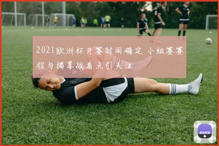 2021欧洲杯开赛时间确定 小组赛赛程与揭幕战看点引关注