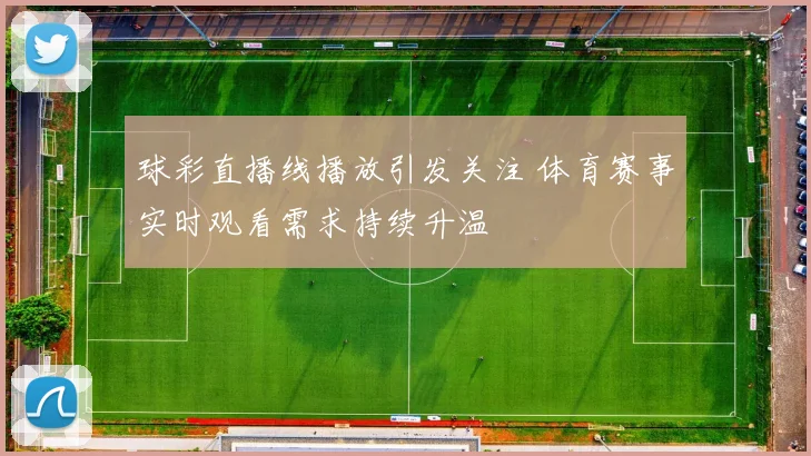 球彩直播线播放引发关注 体育赛事实时观看需求持续升温