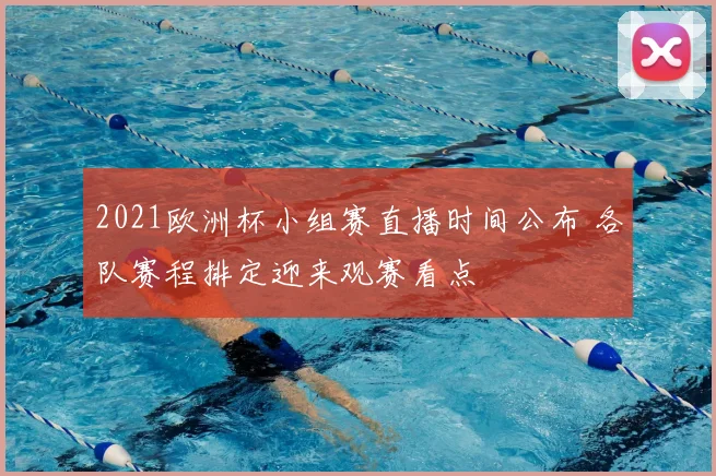 2021欧洲杯小组赛直播时间公布 各队赛程排定迎来观赛看点