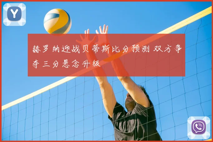 赫罗纳迎战贝蒂斯比分预测 双方争夺三分悬念升级