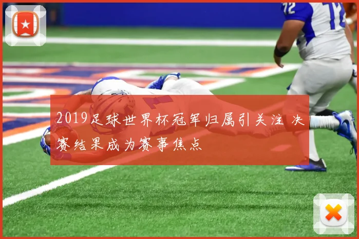2019足球世界杯冠军归属引关注 决赛结果成为赛事焦点