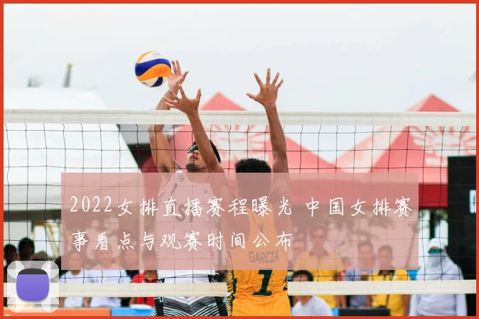 2022女排直播赛程曝光 中国女排赛事看点与观赛时间公布