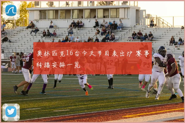 奥林匹克16台今天节目表出炉 赛事转播安排一览