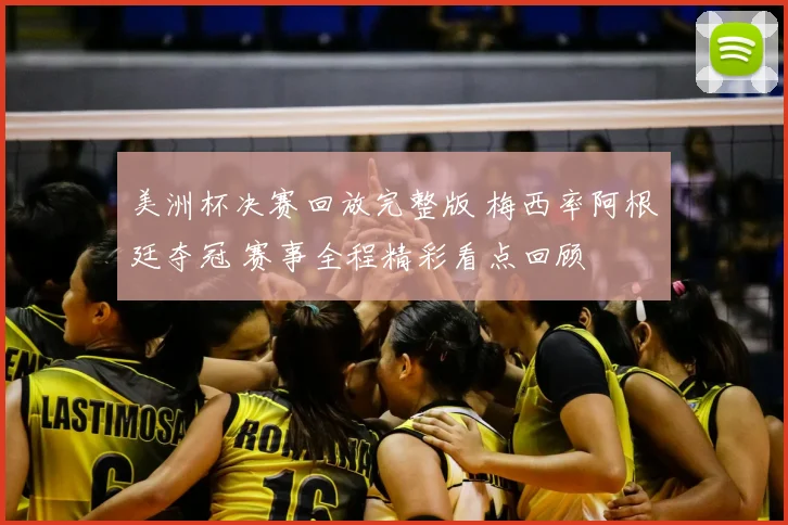 美洲杯决赛回放完整版 梅西率阿根廷夺冠 赛事全程精彩看点回顾