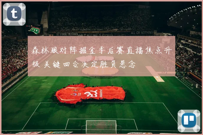 森林狼对阵掘金季后赛直播焦点升级 关键回合决定胜负悬念