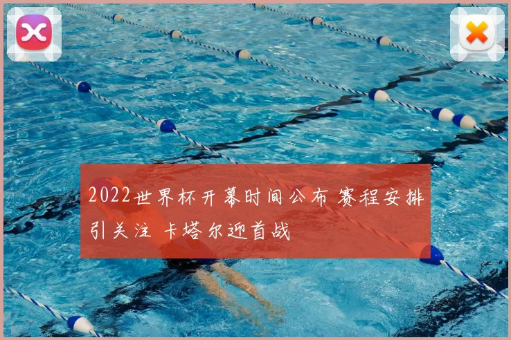 2022世界杯开幕时间公布 赛程安排引关注 卡塔尔迎首战