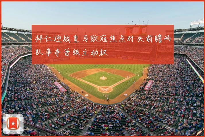 拜仁迎战皇马欧冠焦点对决前瞻两队争夺晋级主动权
