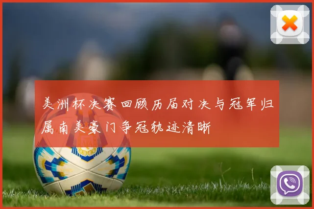 美洲杯决赛回顾历届对决与冠军归属南美豪门争冠轨迹清晰
