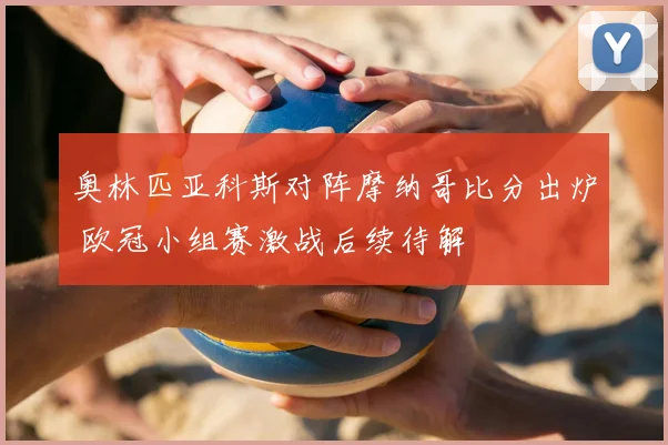 奥林匹亚科斯对阵摩纳哥比分出炉 欧冠小组赛激战后续待解