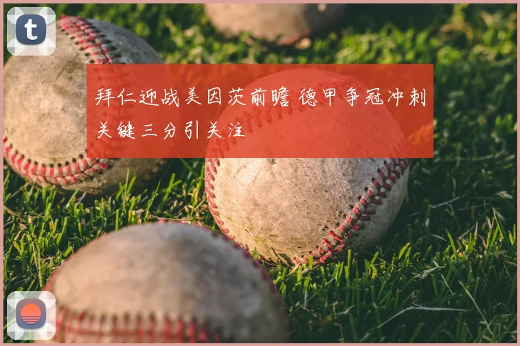 拜仁迎战美因茨前瞻 德甲争冠冲刺关键三分引关注