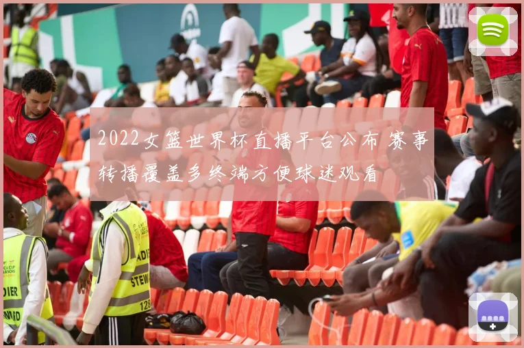 2022女篮世界杯直播平台公布 赛事转播覆盖多终端方便球迷观看