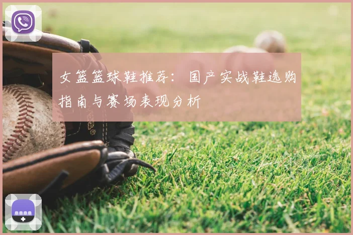女篮篮球鞋推荐：国产实战鞋选购指南与赛场表现分析