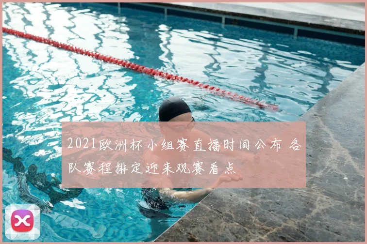 2021欧洲杯小组赛直播时间公布 各队赛程排定迎来观赛看点