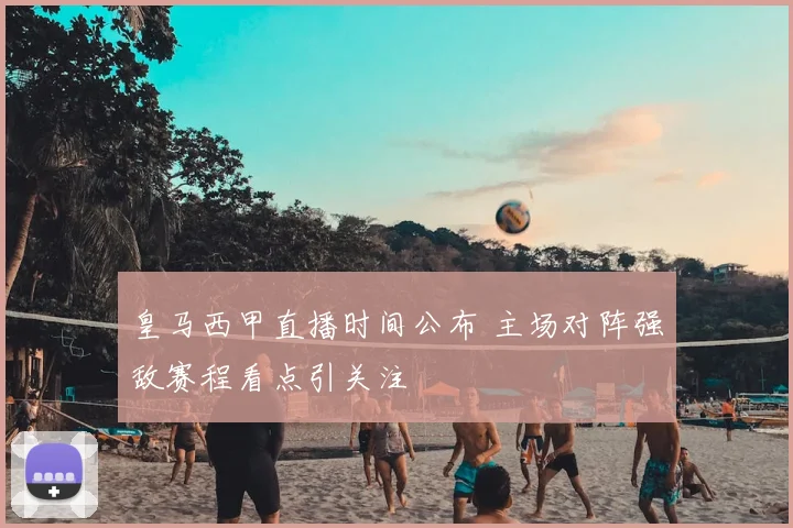 皇马西甲直播时间公布 主场对阵强敌赛程看点引关注