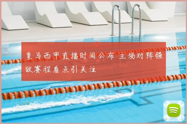 皇马西甲直播时间公布 主场对阵强敌赛程看点引关注