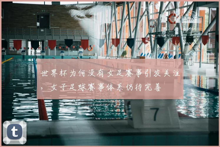 世界杯为何没有女足赛事引发关注，女子足球赛事体系仍待完善