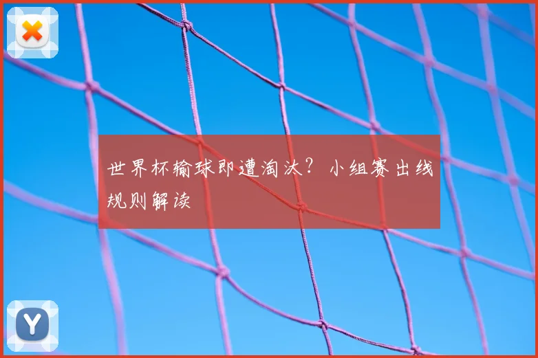 世界杯输球即遭淘汰？小组赛出线规则解读