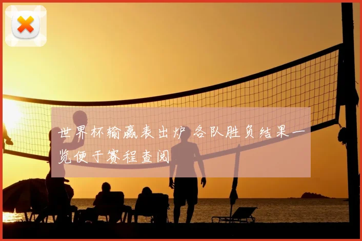 世界杯输赢表出炉 各队胜负结果一览便于赛程查阅