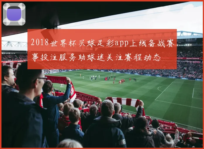2018世界杯买球足彩app上线备战赛事投注服务助球迷关注赛程动态